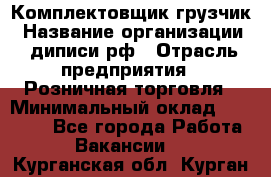 Комплектовщик-грузчик › Название организации ­ диписи.рф › Отрасль предприятия ­ Розничная торговля › Минимальный оклад ­ 28 000 - Все города Работа » Вакансии   . Курганская обл.,Курган г.